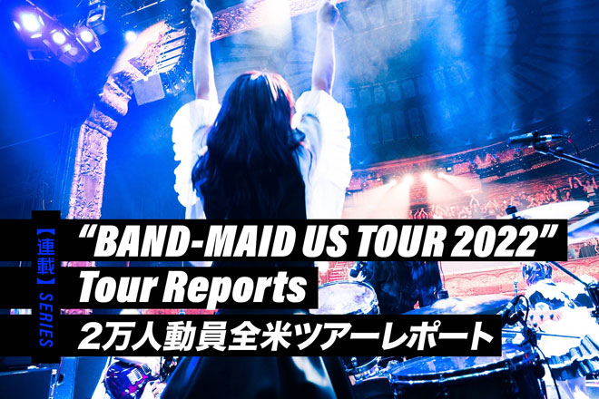 【連載】＜BAND-MAID US TOUR 2022＞2万人動員全米ツアーレポート