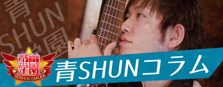 【連載】青SHUN学園 SHUNの「青SHUNコラム」
